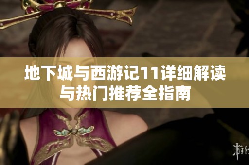 地下城与西游记11详细解读与热门推荐全指南