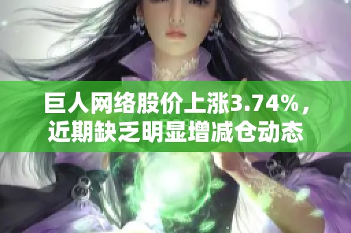 巨人网络股价上涨3.74%，近期缺乏明显增减仓动态