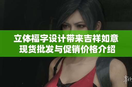 立体福字设计带来吉祥如意 现货批发与促销价格介绍