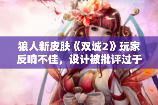 狼人新皮肤《双城2》玩家反响不佳，设计被批评过于丑陋