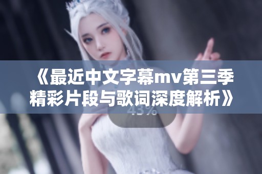 《最近中文字幕mv第三季精彩片段与歌词深度解析》