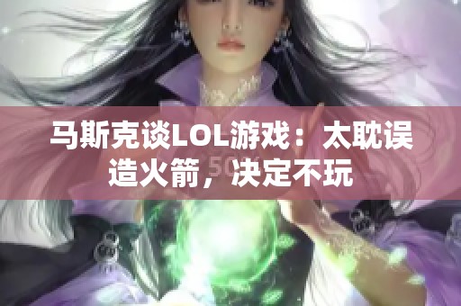 马斯克谈LOL游戏：太耽误造火箭，决定不玩