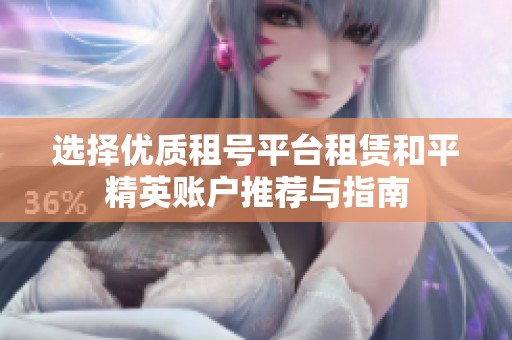 选择优质租号平台租赁和平精英账户推荐与指南
