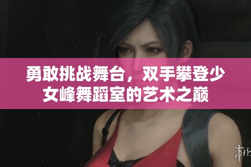 勇敢挑战舞台，双手攀登少女峰舞蹈室的艺术之巅