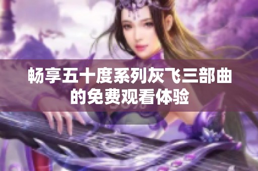 畅享五十度系列灰飞三部曲的免费观看体验