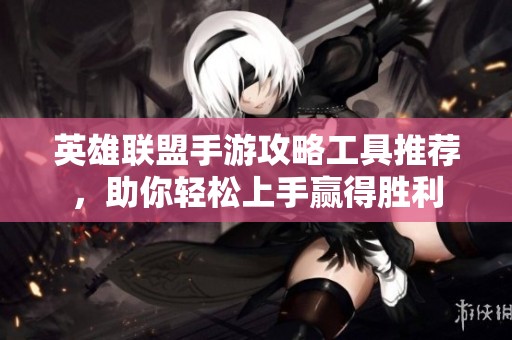 英雄联盟手游攻略工具推荐，助你轻松上手赢得胜利