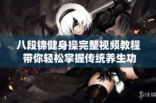 八段锦健身操完整视频教程 带你轻松掌握传统养生功法