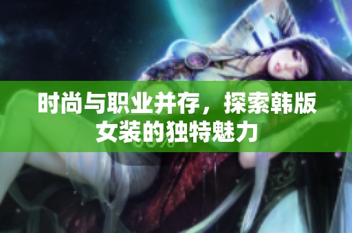 时尚与职业并存，探索韩版女装的独特魅力