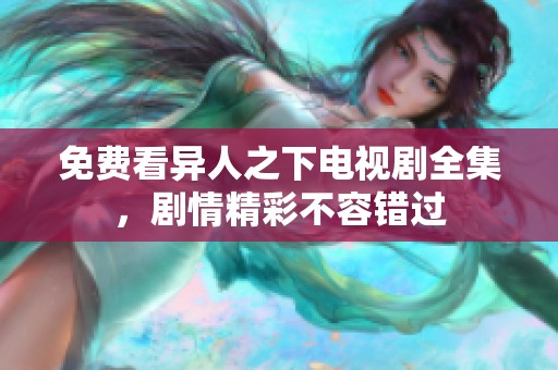 免费看异人之下电视剧全集，剧情精彩不容错过