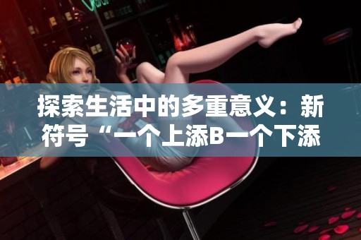 探索生活中的多重意义：新符号“一个上添B一个下添”的深刻解读