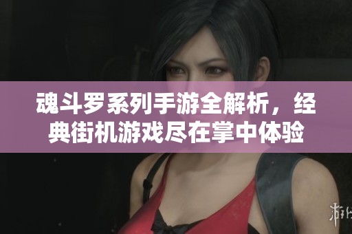 魂斗罗系列手游全解析，经典街机游戏尽在掌中体验