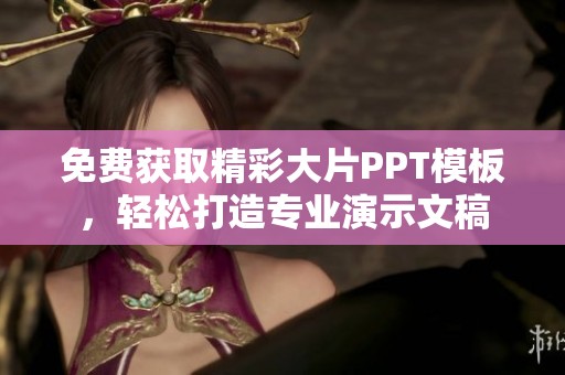 免费获取精彩大片PPT模板，轻松打造专业演示文稿