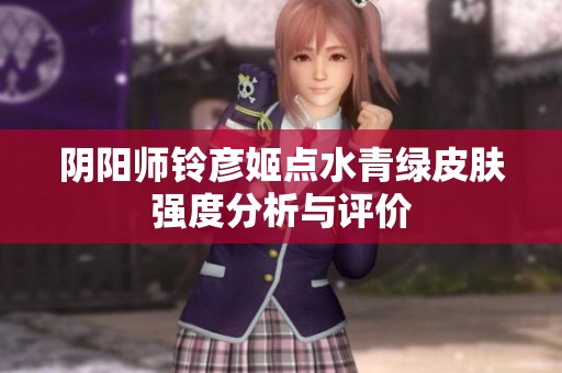 阴阳师铃彦姬点水青绿皮肤强度分析与评价