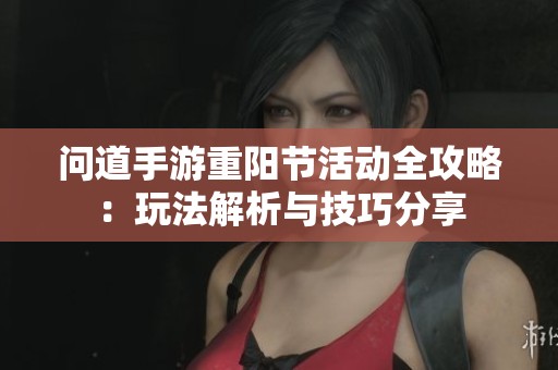 问道手游重阳节活动全攻略：玩法解析与技巧分享