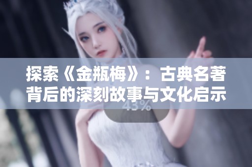 探索《金瓶梅》：古典名著背后的深刻故事与文化启示