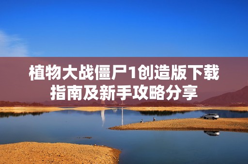 植物大战僵尸1创造版下载指南及新手攻略分享