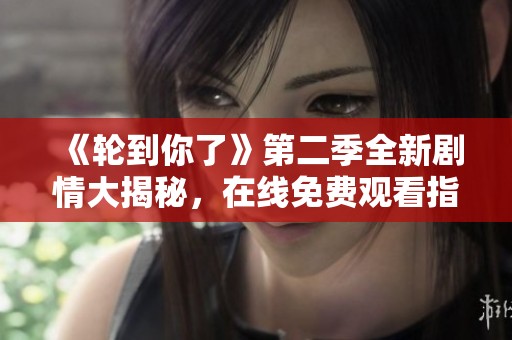 《轮到你了》第二季全新剧情大揭秘，在线免费观看指南