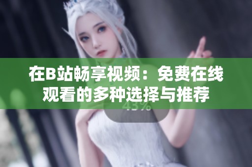 在B站畅享视频：免费在线观看的多种选择与推荐