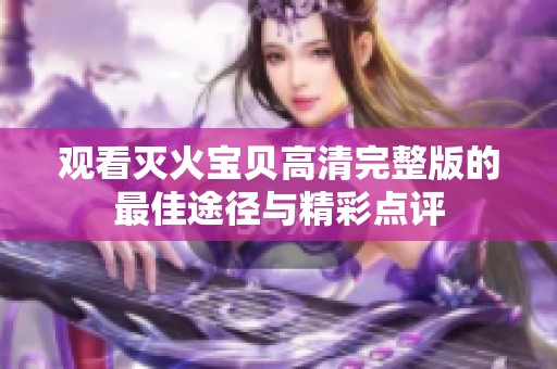 观看灭火宝贝高清完整版的最佳途径与精彩点评
