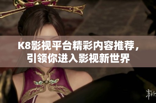 K8影视平台精彩内容推荐，引领你进入影视新世界