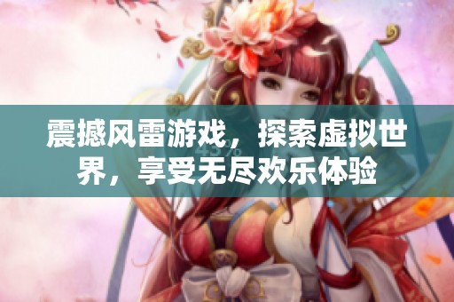 震撼风雷游戏，探索虚拟世界，享受无尽欢乐体验