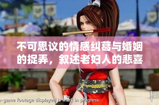 不可思议的情感纠葛与婚姻的捉弄，叙述老妇人的悲喜交加