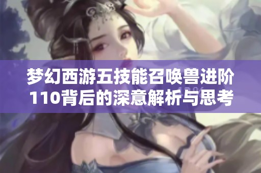 梦幻西游五技能召唤兽进阶110背后的深意解析与思考