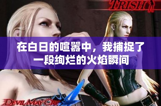 在白日的喧嚣中，我捕捉了一段绚烂的火焰瞬间