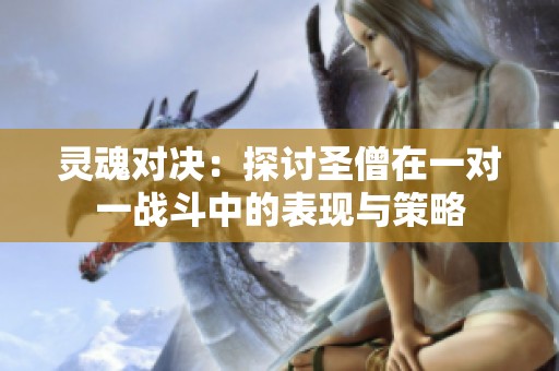 灵魂对决：探讨圣僧在一对一战斗中的表现与策略
