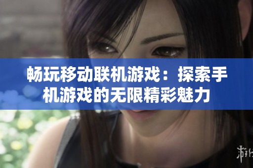 畅玩移动联机游戏：探索手机游戏的无限精彩魅力