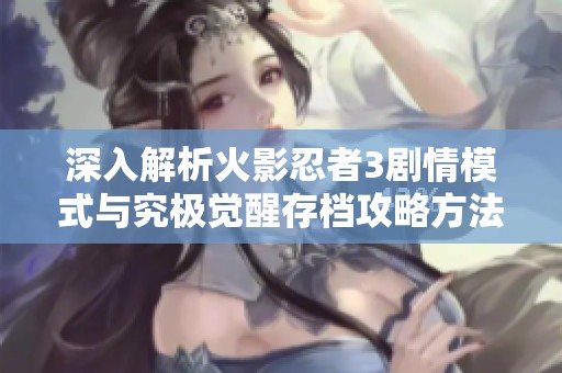 深入解析火影忍者3剧情模式与究极觉醒存档攻略方法