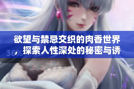 欲望与禁忌交织的肉香世界，探索人性深处的秘密与诱惑