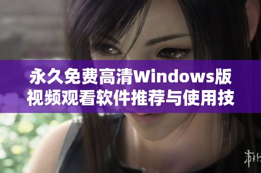 永久免费高清Windows版视频观看软件推荐与使用技巧