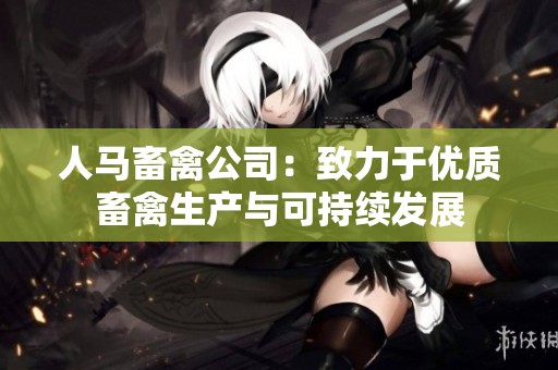 人马畜禽公司：致力于优质畜禽生产与可持续发展