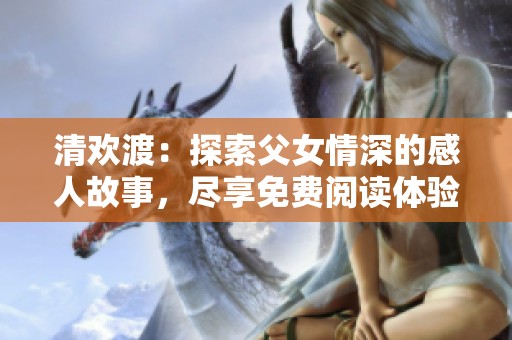 清欢渡：探索父女情深的感人故事，尽享免费阅读体验