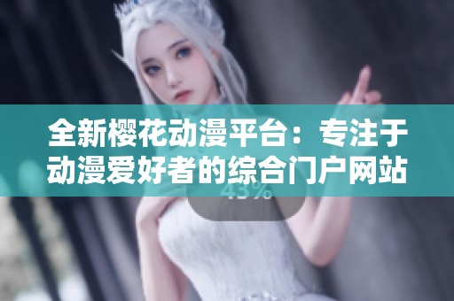 全新樱花动漫平台：专注于动漫爱好者的综合门户网站