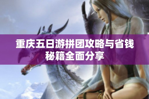 重庆五日游拼团攻略与省钱秘籍全面分享