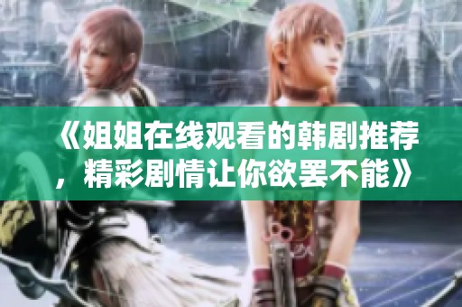 《姐姐在线观看的韩剧推荐，精彩剧情让你欲罢不能》