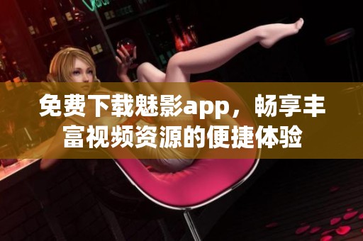 免费下载魅影app，畅享丰富视频资源的便捷体验