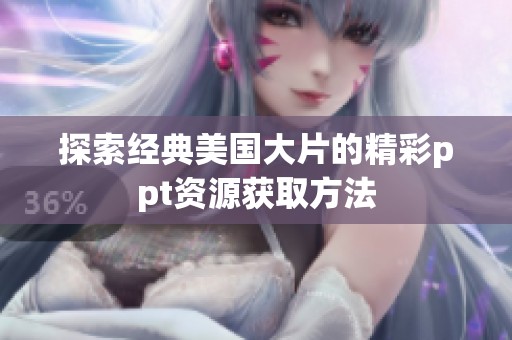 探索经典美国大片的精彩ppt资源获取方法