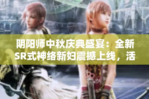 阴阳师中秋庆典盛宴：全新SR式神络新妇震撼上线，活动精彩纷呈