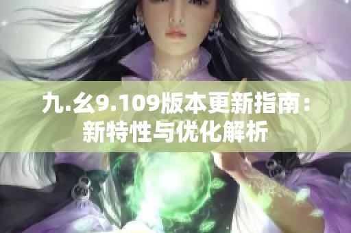 九.幺9.109版本更新指南：新特性与优化解析