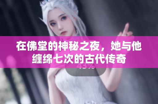 在佛堂的神秘之夜，她与他缠绵七次的古代传奇