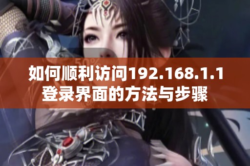 如何顺利访问192.168.1.1登录界面的方法与步骤