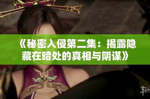 《秘密入侵第二集：揭露隐藏在暗处的真相与阴谋》
