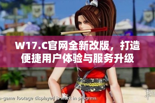 W17.C官网全新改版，打造便捷用户体验与服务升级