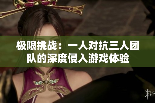 极限挑战：一人对抗三人团队的深度侵入游戏体验