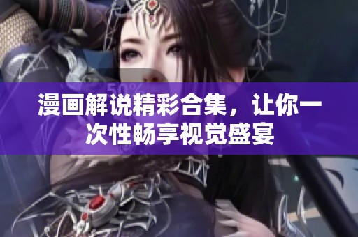 漫画解说精彩合集，让你一次性畅享视觉盛宴
