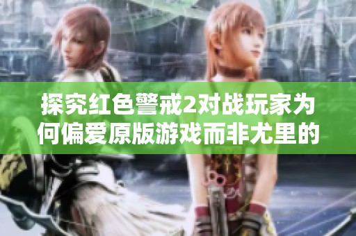 探究红色警戒2对战玩家为何偏爱原版游戏而非尤里的复仇