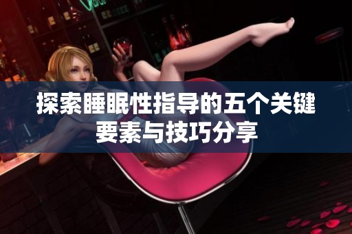 探索睡眠性指导的五个关键要素与技巧分享